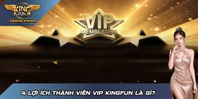 4 lợi ích thành viên VIP KINGFUN là gì?