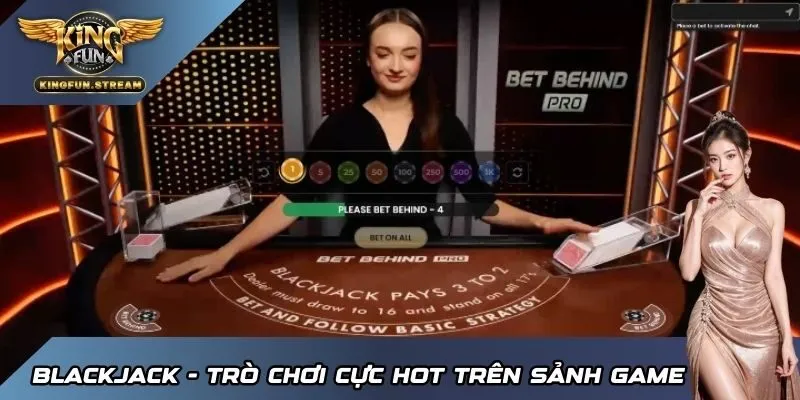Blackjack - Trò chơi cực hot trên sảnh game trực tuyến