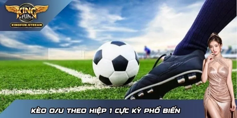 Kèo O/U theo hiệp 1 cực kỳ phổ biến