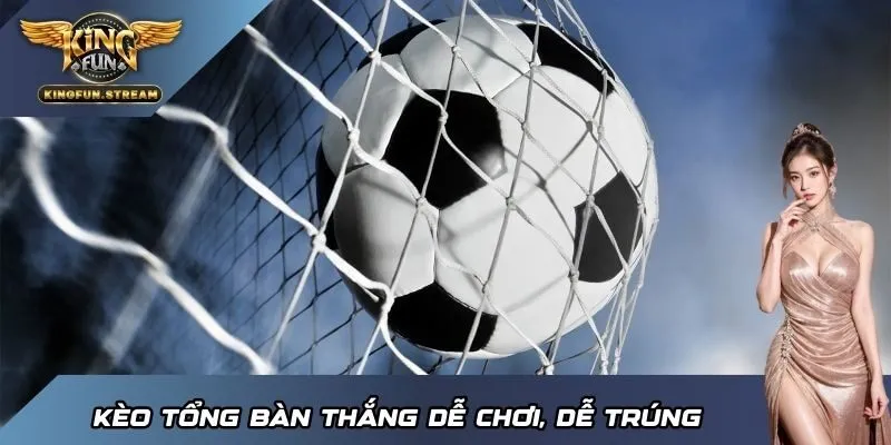 Kèo tổng bàn thắng dễ chơi, dễ trúng