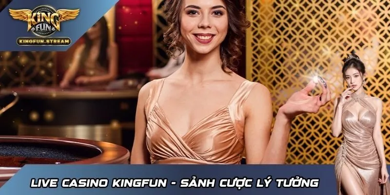 Live Casino KINGFUN - Sảnh cược lý tưởng