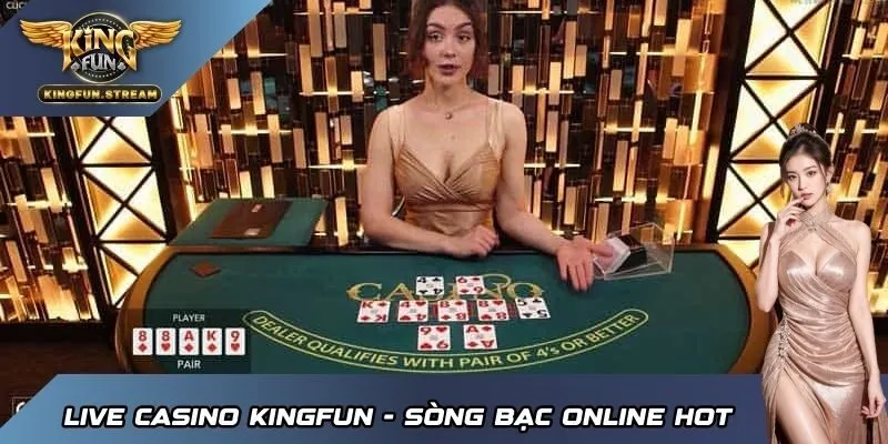 Live Casino KINGFUN - Sòng bạc trực tuyến ăn khách số 1