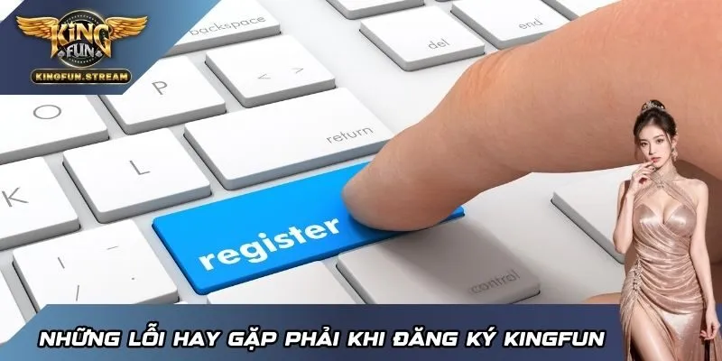 Những lỗi hay gặp phải khi đăng ký KINGFUN