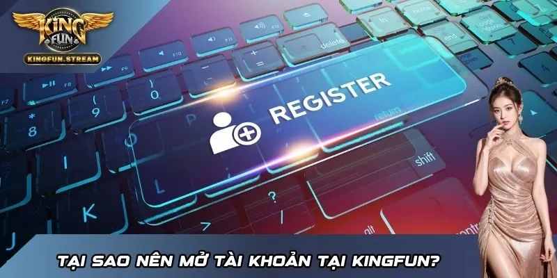 Tại sao nên mở tài khoản tại KINGFUN?