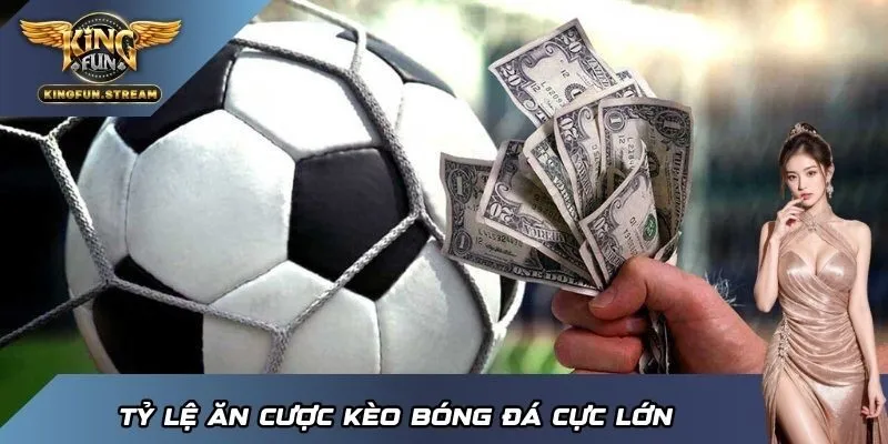 Tỷ lệ ăn cược kèo bóng đá cực lớn